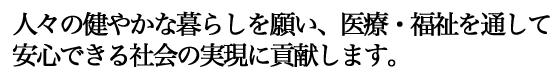 人々の健やかな暮らしを願い、医療・福祉を通して、安心できる社会の実現に貢献します。